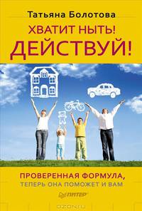 Хватит ныть! Действуй! Проверенная формула, теперь она поможет и вам