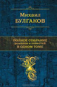 Михаил Булгаков. Полное собрание романов и повестей в одном томе