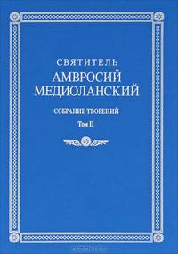 Святитель Амвросий Медиоланский: собрание творений. Том II