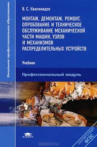 Монтаж, демонтаж, ремонт, опробование и техническое обслуживание механической части машин, узлов и механизмов распределительных устройств. Учебник для начального профессионального образования. ФГОС