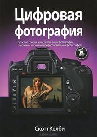 Цифровая фотография. Простые советы, как сделать ваши фотографии похожими на снимки профессиональных фотографов. Том 4