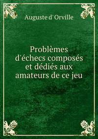 Probl?mes d'?checs compos?s et d?di?s aux amateurs de ce jeu