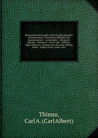 Hindustani self-taught. With English phonetic pronunciation. Containing alphabet and pronunciation - vocabularies - idiomatic phrases & dialogues - travel talk - military, legal, religious, commercial, shooting, fishing terms - Indian titles, castes, serv