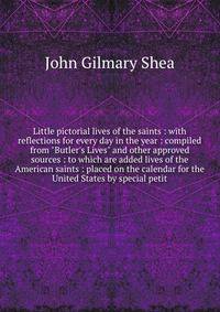 Little pictorial lives of the saints : with reflections for every day in the year : compiled from "Butler's Lives" and other approved sources : to which are added lives of the American saints : placed on the calendar for the United States by special
