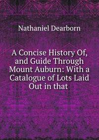 A Concise History Of, and Guide Through Mount Auburn: With a Catalogue of Lots Laid Out in that .