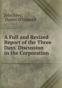 A Full and Revised Report of the Three Days' Discussion in the Corporation .