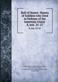 Roll of Honor: Names of Soldiers who Died in Defense of the American Union .. 8, nos. 25-27