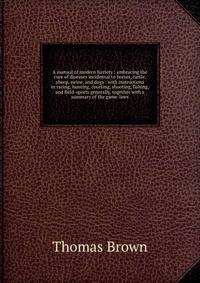 A manual of modern farriery : embracing the cure of diseases incidental to horses, cattle, sheep, swine, and dogs : with instructions in racing, hunting, coursing, shooting, fishing, and field-sports generally, together with a summary of the game-laws