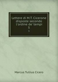 Lettere di M.T. Cicerone disposte secondo l'ordine de' tempi