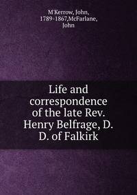 Life and correspondence of the late Rev. Henry Belfrage, D.D. of Falkirk
