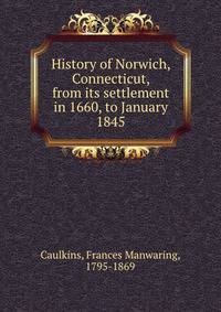 History of Norwich, Connecticut, from its settlement in 1660, to January 1845