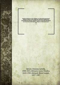 Mus?e de peinture et de sculpture; ou, Recueil des principaux tableaux, statues et bas-reliefs des collections publiques et particuli?res de l'Europe. Dessin? et grav? ? l'eau-forte par R?veil, avec des notices descriptives, critiques et historiques