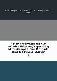 History of Hamilton and Clay counties, Nebraska / supervising editors George L. Burr, O.O. Buck ; compiled by Dale P. Stough
