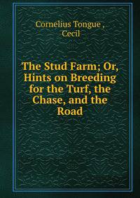 The Stud Farm; Or, Hints on Breeding for the Turf, the Chase, and the Road.