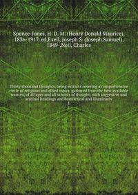 Thirty thousand thoughts, being extracts covering a comprehensive circle of religious and allied topics, gathered from the best available sources, of all ages and all schools of thought; with suggestive and seminal headings and homiletical and illuminativ