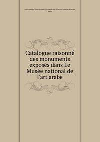 Catalogue raisonn? des monuments expos?s dans Le Mus?e national de l'art arabe