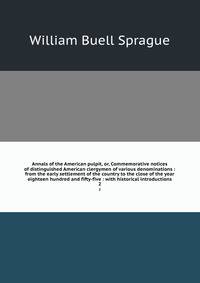 Annals of the American pulpit, or, Commemorative notices of distinguished American clergymen of various denominations : from the early settlement of the country to the close of the year eighteen hundred and fifty-five : with historical introductions