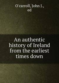 An authentic history of Ireland from the earliest times down