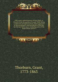 Fifty years' reminiscences of New-York; or, Flowers from the garden of Laurie Todd: being a collection of fugitive pieces which appeared in the newspapers and periodicals of the day, for the last thirty years; including tales of the Sugar-house priso