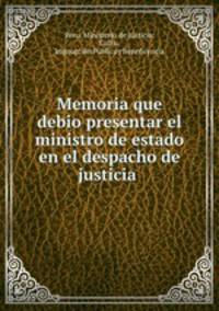 Memoria que debio presentar el ministro de estado en el despacho de justicia .