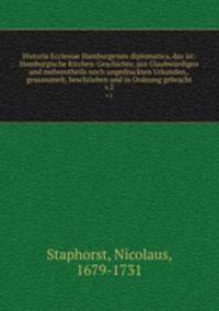 Historia Ecclesiae Hamburgensis diplomatica, das ist: Hamburgische Kirchen-Geschichte, aus Glaubwrdigen und mehrentheils noch ungedruckten Urkunden,. gessammelt, beschrieben und in Ordnung gebracht. v.2