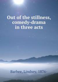 Out of the stillness, comedy-drama in three acts