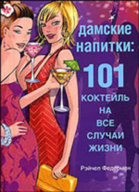 Дамские напитки: 101 коктейль на все случаи жизни / Пер. с англ. Кошкодаева А.И.