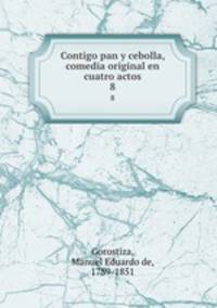 Contigo pan y cebolla, comedia original en cuatro actos. 8