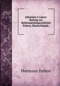 Johannes A Lasco: Beitrag zur Reformationsgeschichte Polens, Deutschlands .