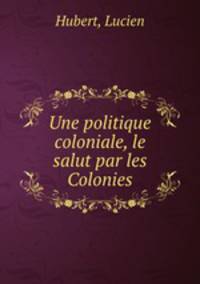 Une politique coloniale, le salut par les Colonies