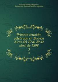 Primera reunin, celebrada en Buenos Aires del 10 al 20 de abril de 1898. 3