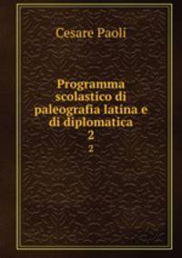 Programma scolastico di paleografia latina e di diplomatica. 2