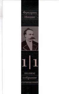 Фридрих Ницше. Полное собрание сочинений. В 13 томах. Том 1. Часть 1. Рождение трагедии. Из наследия 1869-1873 годов