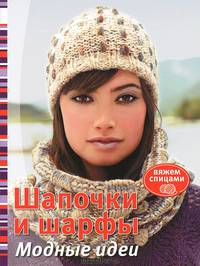 Вяжем спицами. Шапочки и шарфы. Модные идеи