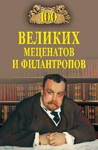 100 великих мецентатов и филантропов (16+)