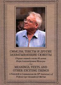 Смыслы, тексты и другие захватывающие сюжеты. Сборник статей в честь 80-летия И.А.Мельчука.