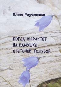 Когда вырастет на камушке цветочек голубой