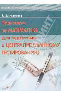 Практикум по математике для подготовки к централизованному тестированию