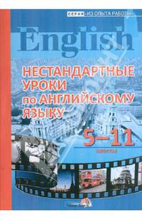 Нестандартные уроки по английскому языку. 5-11 классы. Пособие для учителей