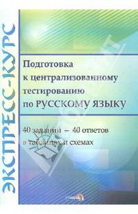 Экспресс-курс. Подготовка к централизованному тестированию по русскому языку. 40 заданий-40 ответов в таблицах и схемах