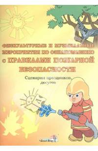 Физкультурные и музыкальные мероприятия по ознакомлению с правилами пожарной безопасности: сценарии праздн., досуг.