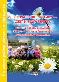 Я в стране своей живу — свет и воду берегу! Система работы в области энерго- и ресурсосбережения в дошкольном учреждении