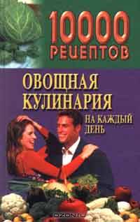 10000 рецептов. Овощная кулинария на каждый день