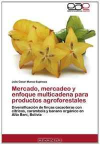 Mercado, mercadeo y enfoque multicadena para productos agroforestales: Diversificacion de fincas cacaoteras con citricos, carambola y banano organico en Alto Beni, Bolivia (Spanish Edition)