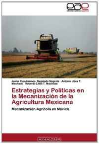 Estrategias y Politicas en la Mecanizacion de la Agricultura Mexicana: Mecanizacion Agricola en Mexico (Spanish Edition)