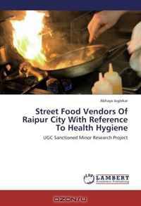Street Food Vendors Of Raipur City With Reference To Health Hygiene: UGC Sanctioned Minor Research Project