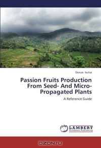 Passion Fruits Production From Seed- And Micro-Propagated Plants: A Reference Guide