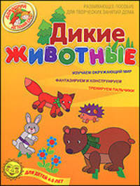 Наталья Рыжова: Дикие животные. Развивающее пособие для творческих занятий дома. Для детей 4-5 лет
