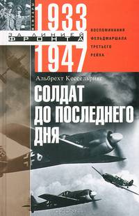Солдат до последнего дня. Воспоминания фельдмаршала Третьего рейха. 1933 - 1947
