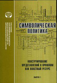 Символическая политика. Выпуск 1. Конструирование представлений о прошлом как властный ресурс